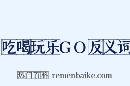 吃喝玩乐GO反义词是什么意思的图片